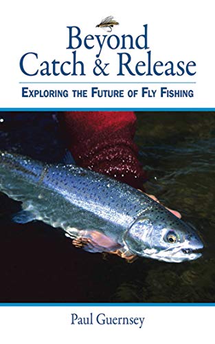 BEYONE CATCH & RELEASE: EXPLORING THE FUTURE OF FLY FISHING