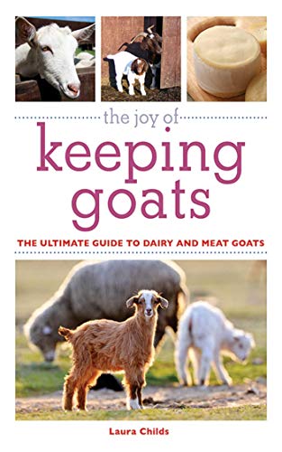 THE JOY OF KEEPING GOATS; THE ULTIMATE GUIDE TO DAIRY AND MEAT GOATS