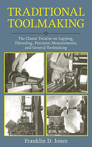 Traditional Toolmaking: The Classic Treatise on Lapping, Threading, Precision Measurements, and General Toolmaking (9781616085537) by Jones, Franklin D.