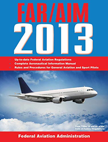 Federal Aviation Regulations/Aeronautical Information Manual 2013 (FAR/AIM: Federal Aviation Regulations & the Aeronautical Information Manual) (9781616088347) by Federal Aviation Administration