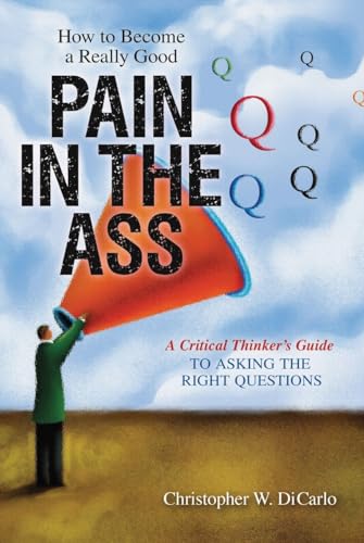 Beispielbild fr How to Become a Really Good Pain in the Ass: A Critical Thinker's Guide to Asking the Right Questions zum Verkauf von Wonder Book