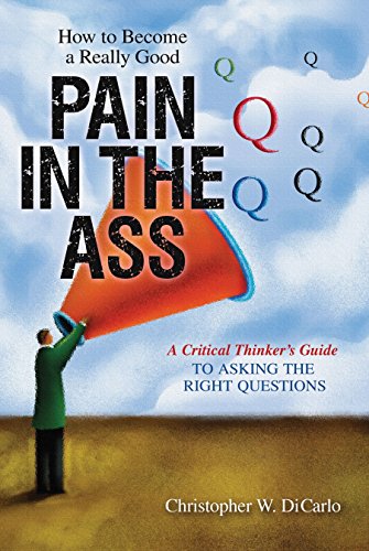 9781616143978: How to Become a Really Good Pain in the Ass: A Critical Thinker's Guide to Asking the Right Questions
