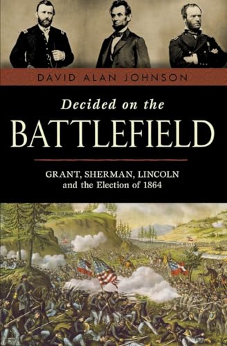 Beispielbild fr Decided on the Battlefield : Grant, Sherman, Lincoln and the Election Of 1864 zum Verkauf von Better World Books