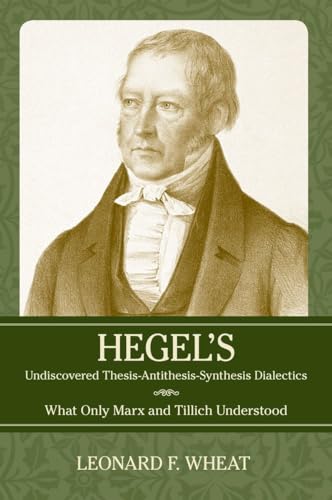 Stock image for Hegel's Undiscovered Thesis-Antithesis-Synthesis Dialectics What Only Marx and Tillich Understood for sale by David's Books