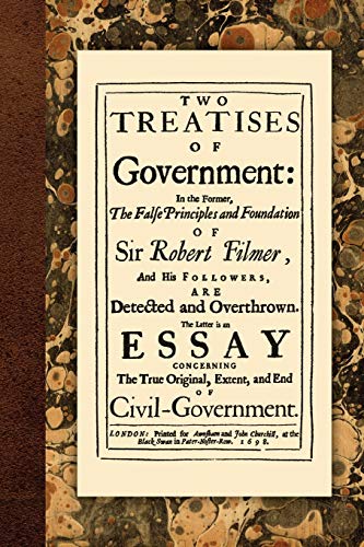 Beispielbild fr Two Treatises of Government: In the Former, The False Principles and Foundation of Sir Robert Filmer, and His Followers, are Detected and Overthrown. . Original, Extent, and End of Civil Government zum Verkauf von Books From California