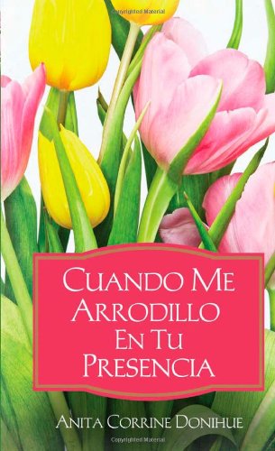 Cuando Me Arrodillo en tu Presencia: When I'm on My Knees (Spanish Edition) (9781616262594) by Donihue, Anita C.