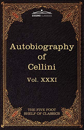 9781616401054: The Autobiography of Benvenuto Cellini: The Five Foot Shelf of Classics, Vol. XXXI (in 51 Volumes)