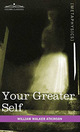 Your Greater Self: The Inner Consciousness: A Course of Lessons on the Inner Planes of the Mind, Intuition, Instinct, Automatic Mentation (9781616403737) by Atkinson, William Walker