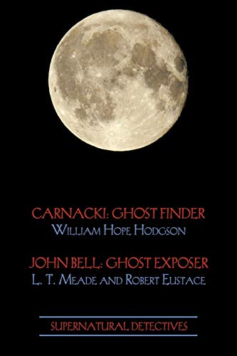 Supernatural Detectives 1 (Carnacki: Ghost Finder / John Bell: Ghost Exposer) (9781616460860) by Hodgson, William Hope; Meade, L T; Eustace, Robert