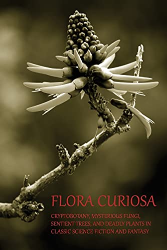 Stock image for Flora Curiosa: Cryptobotany, Mysterious Fungi, Sentient Trees, and Deadly Plants in Classic Science Fiction and Fantasy for sale by Goodwill Southern California