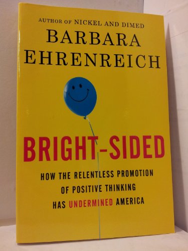 Beispielbild fr Bright-Sided : How the Relentless Promotion of Positive Thinking Has Undermined America zum Verkauf von Better World Books