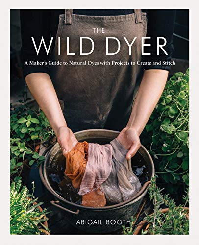 Stock image for The Wild Dyer: A Maker's Guide to Natural Dyes with Projects to Create and Stitch (learn how to forage for plants, prepare textiles for dyeing, and . from coasters to a patchwork blanket) for sale by Lakeside Books