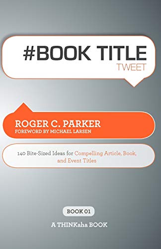 Stock image for Book Title Tweet Book01: 140 Bite-Sized Ideas for Compelling Article, Book, and Event Titles for sale by Irish Booksellers