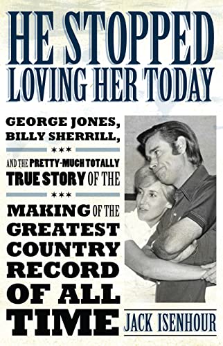 He Stopped Loving Her Today: George Jones, Billy Sherrill, And The Pretty-Much Totally True Story Of The Making Of The Greatest Country Record Of All ... Made Music) (American Made Music Series) (9781617031014) by Isenhour, Jack