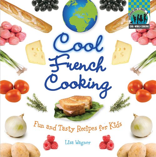 Cool French Cooking: Fun and Tasty Recipes for Kids: Fun and Tasty Recipes for Kids - Wagner, Lisa