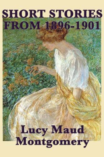 The Short Stories of Lucy Maud Montgomery from 1896-1901 (9781617200076) by Montgomery, Lucy Maud