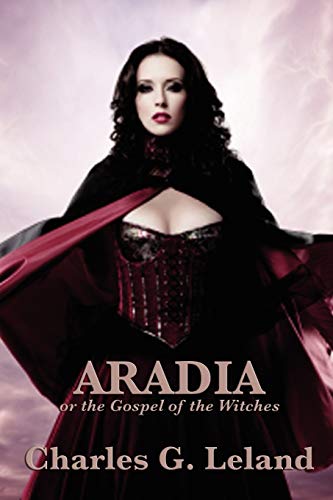 Aradia or the Gospel of the Witches: or the Gospel of the Witches - Leland, Charles G