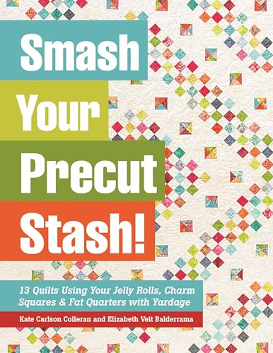 9781617450099: Smash Your Precut Stash!: 13 Quilts Using Your Jelly Rolls, Charm Squares, Fat Quarters and Yardage