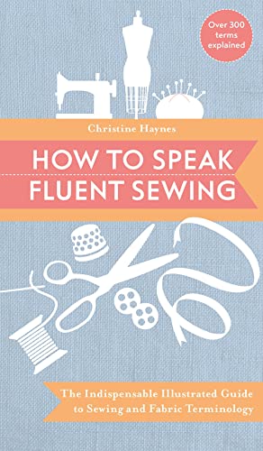 Stock image for How to Speak Fluent Sewing: The Indispensable Illustrated Guide to Sewing and Fabric Terminology for sale by Goodwill of Colorado