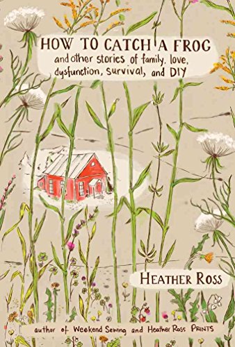 HOW TO CATCH A FROG: And Other Stories of Family, Love, Dysfunction, Survival, and DIY [Vermont i...