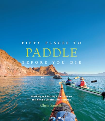 Stock image for Fifty Places to Paddle Before You Die: Kayaking and Rafting Experts Share the Worlds Greatest Destinations for sale by Marlton Books