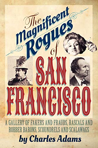 Beispielbild fr The Magnificent Rogues of San Francisco: A Gallery of Fakers and Frauds, Rascals and Robber Barons, Scoundrels and Scalawags zum Verkauf von SecondSale