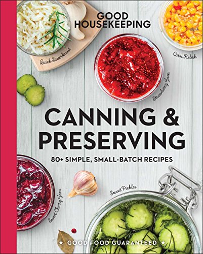 Imagen de archivo de Good Housekeeping Canning Preserving: 80+ Simple, Small-Batch Recipes - A Cookbook (Volume 17) (Good Food Guaranteed) a la venta por Goodwill of Colorado