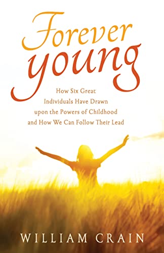Stock image for Forever Young: How Six Great Individuals Have Drawn upon the Powers of Childhood and How We Can Follow Their Lead for sale by HPB-Emerald