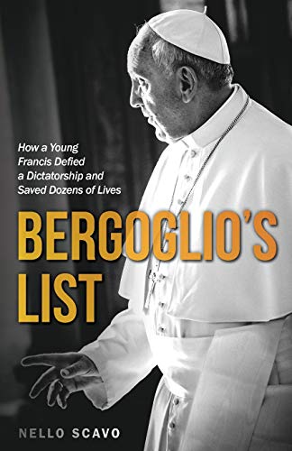 Bergoglio's List: How A Young Francis Defied A Dictatorship And Saved Dozens Of Lives.
