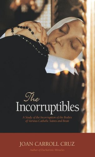 The Incorruptibles: A Study of Incorruption in the Bodies of Various Saints and Beati - Joan Cruz