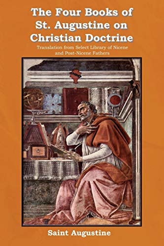 The Four Books of St. Augustine on Christian Doctrine: Translation from Select Library of Nicene and Post-Nicene Fathers (9781618950246) by Augustine, Saint