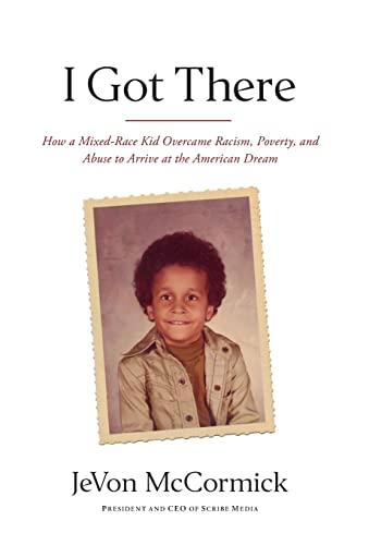 9781619615564: I Got There: How a Mixed-Race Kid Overcame Racism, Poverty, and Abuse to Arrive at the American Dream