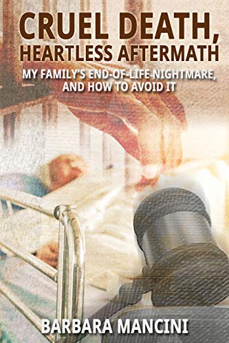 

Cruel Death, Heartless Aftermath: My Familys End-of-Life Nightmare and How To Avoid It