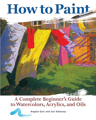 

How to Paint: A Complete Beginner's Guide to Watercolors, Acrylics, and Oils