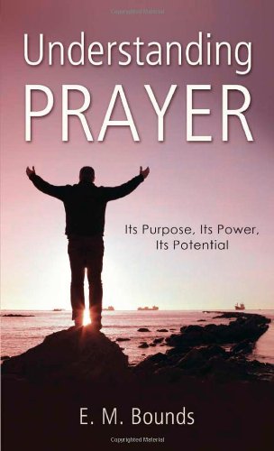 Understanding Prayer: Its Purpose, Its Power, Its Potential (VALUE BOOKS) (9781620298039) by Bounds, E. M.