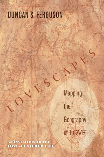 Lovescapes, Mapping the Geography of Love: An Invitation to the Love-Centered Life