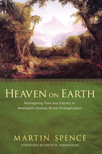 Beispielbild fr Heaven on Earth: Reimagining Time and Eternity in Nineteenth-Century British Evangelicalism zum Verkauf von AwesomeBooks