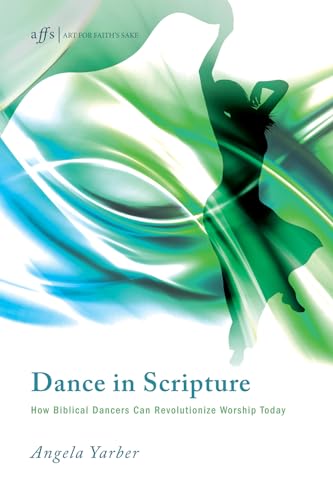 9781620326626: Dance in Scripture: How Biblical Dancers Can Revolutionize Worship Today: 11 (Art for Faith's Sake)