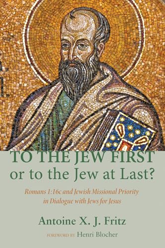 To the Jew First or to the Jew at Last? : Romans A: 16C and Jewish Missional Priority in Dialogue with Jews for Jesus - Antoine X. J. Fritz