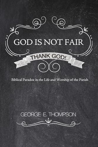 God Is Not Fair, Thank God!: Biblical Paradox in the Life and Worship of the Parish