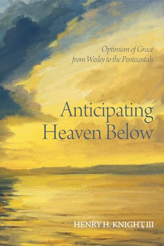 Beispielbild fr Anticipating Heaven Below : Optimism of Grace from Wesley to the Pentecostals zum Verkauf von Better World Books