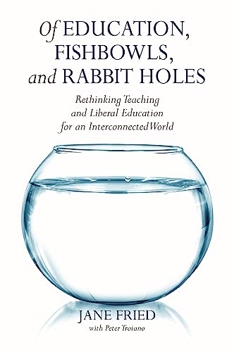 Stock image for Of Education, Fishbowls, and Rabbit Holes: Rethinking Teaching and Liberal Education for an Interconnected World for sale by Books From California