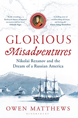 GLORIOUS MISADVENTURES NIKOLAI REZANOV AND THE DREAM OF A RUSSIAN AMERICA