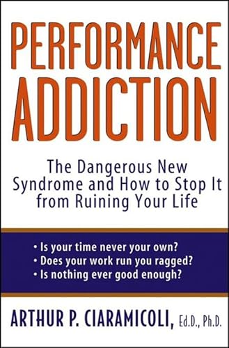 9781620458358: Performance Addiction: The Dangerous New Syndrome and How to Stop It from Ruining Your Life