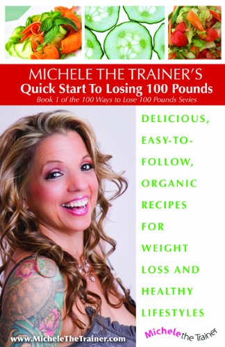 9781620500521: Michele the Trainer's Quick Start to Losing 100 Pounds Delicious, Easy-To-Follow, Organic Recipes for Weight Loss and Healthy Lifestyles (Book 1 of the 100 Ways to Lose 100 Pounds Series, Book 1)