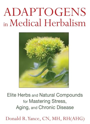 Adaptogens in Medical Herbalism: Elite Herbs and Natural Compounds for Mastering Stress, Aging, a...