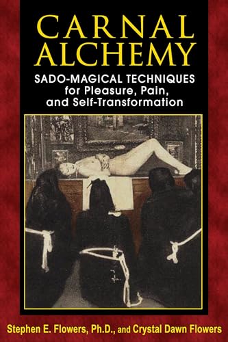 Carnal Alchemy: Sado-Magical Techniques for Pleasure, Pain, and Self-Transformation (9781620551097) by Flowers Ph.D., Stephen E.; Flowers, Crystal Dawn