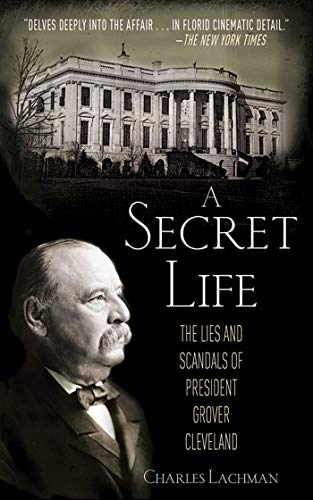 9781620870969: A Secret Life: The Lies and Scandals of President Grover Cleveland