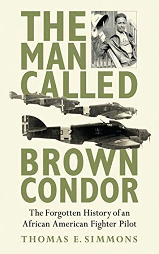 

The Man Called Brown Condor : The Forgotten History of an African American Fighter Pilot [first edition]