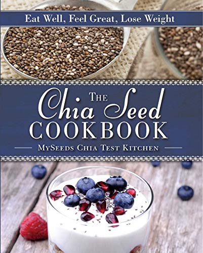 The Chia Seed Cookbook: Eat Well, Feel Great, Lose Weight